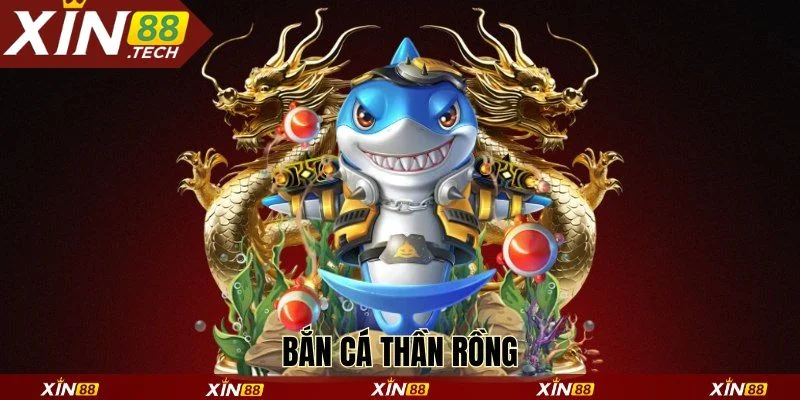 Bắn cá thần rồng Xin88