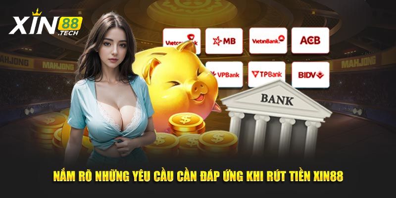 Nắm rõ những yêu cầu cần đáp ứng khi rút tiền Xin88