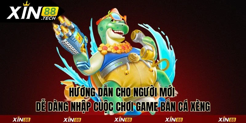 Hướng dẫn cho người mới dễ dàng nhập cuộc chơi game bắn cá xèng