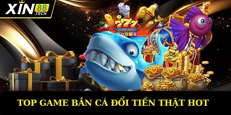 Top game bắn cá đổi tiền thật cực hot